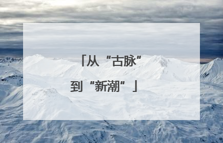 从“古脉”到“新潮”