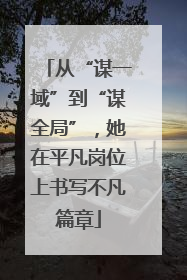 从“谋一域”到“谋全局”,她在平凡岗位上书写不凡篇章