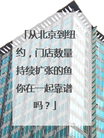 从北京到纽约，门店数量持续扩张的鱼你在一起靠谱吗？