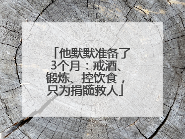 他默默准备了3个月：戒酒、锻炼、控饮食，只为捐髓救人