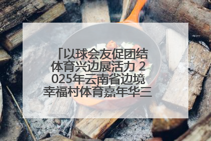 以球会友促团结 体育兴边展活力 2025年云南省边境幸福村体育嘉年华三人篮球赛圆满收官