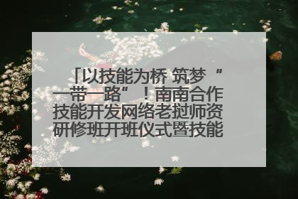 以技能为桥 筑梦“一带一路”！南南合作技能开发网络老挝师资研修班开班仪式暨技能梦工坊签约仪式举行