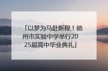 以梦为马赴新程！德州市实验中学举行2025届高中毕业典礼