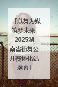 以舞为媒筑梦未来 2025湖南省街舞公开赛怀化站落幕