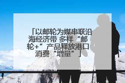 以邮轮为媒串联沿海经济带 多样“邮轮+”产品释放港口消费“增量”