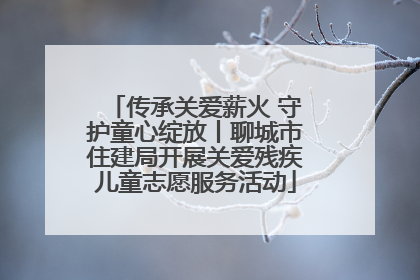传承关爱薪火 守护童心绽放丨聊城市住建局开展关爱残疾儿童志愿服务活动
