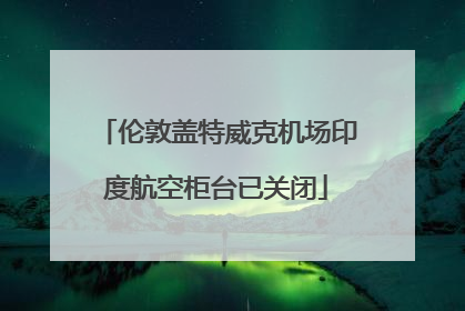 伦敦盖特威克机场印度航空柜台已关闭