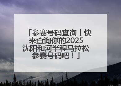 参赛号码查询丨快来查询你的2025沈阳和河半程马拉松参赛号码吧！