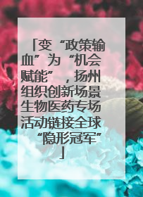 变“政策输血”为“机会赋能”，扬州组织创新场景生物医药专场活动链接全球“隐形冠军”