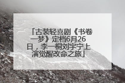 古装轻喜剧《书卷一梦》定档6月26日，李一桐刘宇宁上演觉醒改命之旅