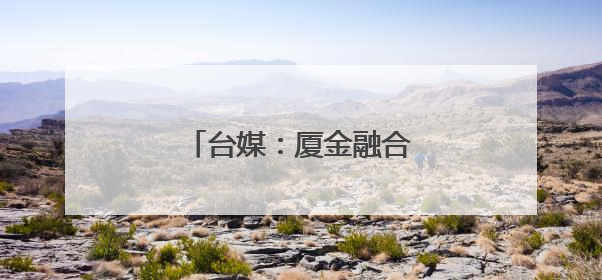 台媒：厦金融合发展取得新成效