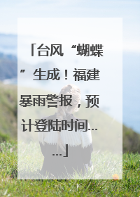 台风“蝴蝶”生成！福建暴雨警报，预计登陆时间……