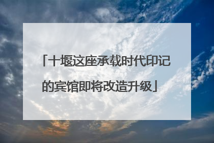 十堰这座承载时代印记的宾馆即将改造升级