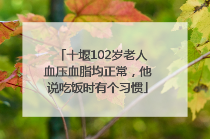 十堰102岁老人血压血脂均正常，他说吃饭时有个习惯