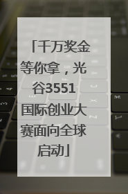 千万奖金等你拿，光谷3551国际创业大赛面向全球启动