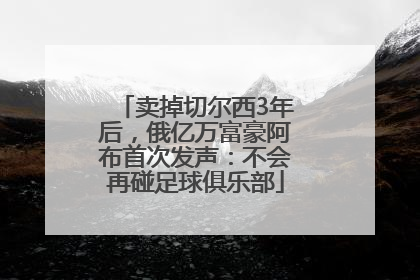 卖掉切尔西3年后，俄亿万富豪阿布首次发声：不会再碰足球俱乐部