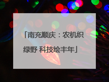 南充顺庆：农机织绿野 科技绘丰年