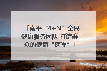 南平“4+N”全民健康服务团队 打造群众的健康“医靠”
