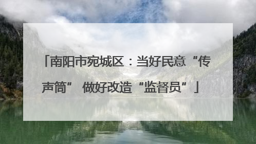 南阳市宛城区：当好民意“传声筒” 做好改造“监督员”