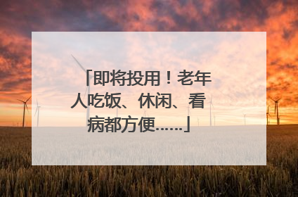 即将投用！老年人吃饭、休闲、看病都方便……