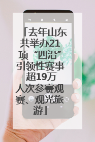 去年山东共举办21项“四沿”引领性赛事 超19万人次参赛观赛、观光旅游