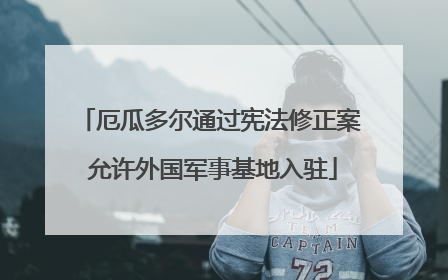 厄瓜多尔通过宪法修正案 允许外国军事基地入驻