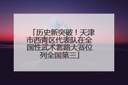 历史新突破！天津市西青区代表队在全国性武术套路大赛位列全国第三