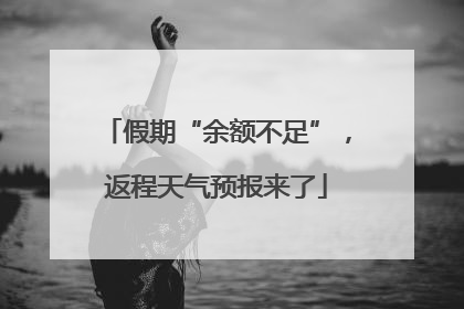 假期“余额不足”，返程天气预报来了