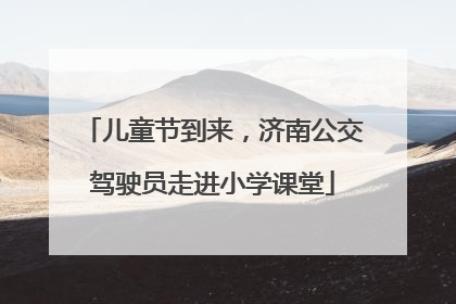 儿童节到来，济南公交驾驶员走进小学课堂