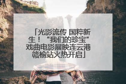 光影流传 国粹新生！“我们的珍宝”戏曲电影展映连云港赣榆站火热开启