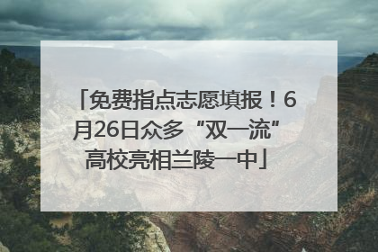 免费指点志愿填报！6月26日众多“双一流”高校亮相兰陵一中