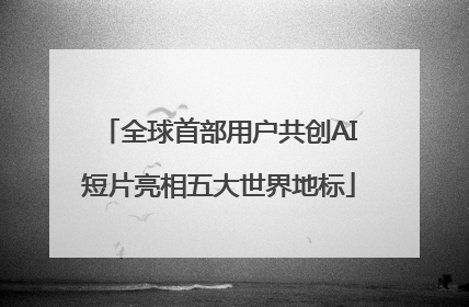全球首部用户共创AI短片亮相五大世界地标