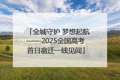 全城守护 梦想起航——2025全国高考首日宿迁一线见闻