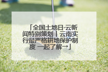 全国土地日·云新闻特别策划丨云南实行最严格耕地保护制度 一起了解→