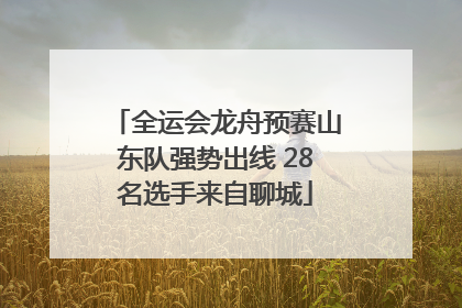 全运会龙舟预赛山东队强势出线 28名选手来自聊城