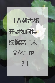 八朝古都开封如何持续擦亮“宋文化”IP？