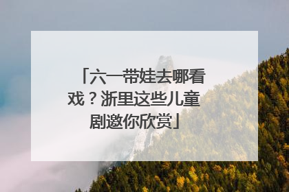 六一带娃去哪看戏？浙里这些儿童剧邀你欣赏