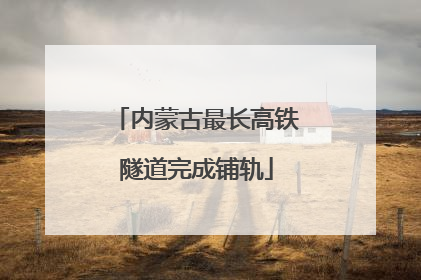 内蒙古最长高铁隧道完成铺轨