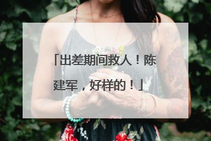 出差期间救人！陈建军，好样的！