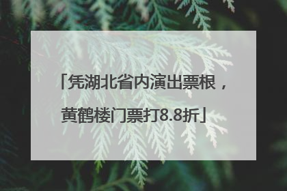 凭湖北省内演出票根，黄鹤楼门票打8.8折