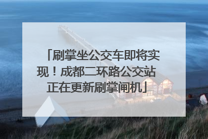 刷掌坐公交车即将实现！成都二环路公交站正在更新刷掌闸机