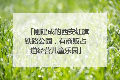 刚建成的西安红旗铁路公园，有商贩占道经营儿童乐园