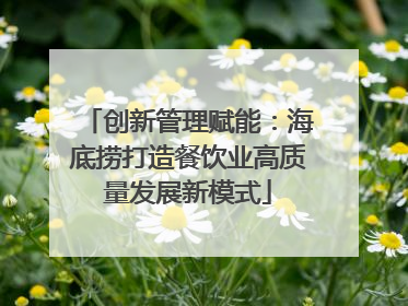 创新管理赋能：海底捞打造餐饮业高质量发展新模式