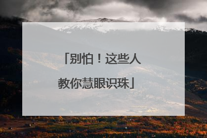 别怕！这些人教你慧眼识珠