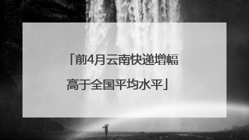 前4月云南快递增幅高于全国平均水平