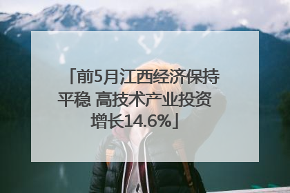 前5月江西经济保持平稳 高技术产业投资增长14.6%