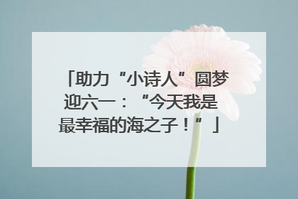 助力“小诗人”圆梦 迎六一：“今天我是最幸福的海之子！”