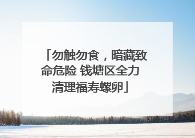 勿触勿食，暗藏致命危险 钱塘区全力清理福寿螺卵