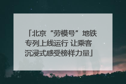 北京“劳模号”地铁专列上线运行 让乘客沉浸式感受榜样力量