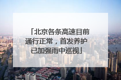 北京各条高速目前通行正常，首发养护已加强雨中巡视